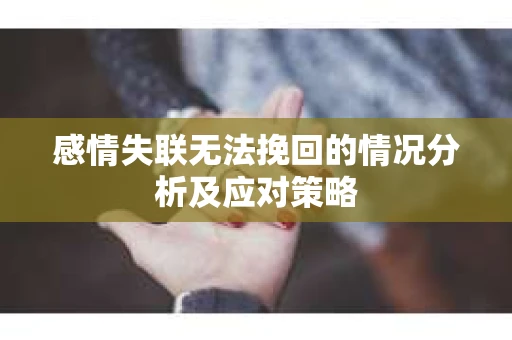 感情失联无法挽回的情况分析及应对策略