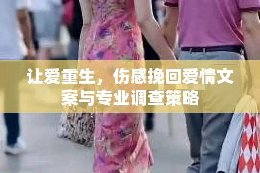 让爱重生，伤感挽回爱情文案与专业调查策略