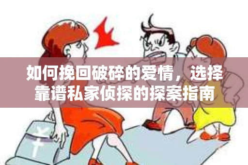 如何挽回破碎的爱情，选择靠谱私家侦探的探案指南