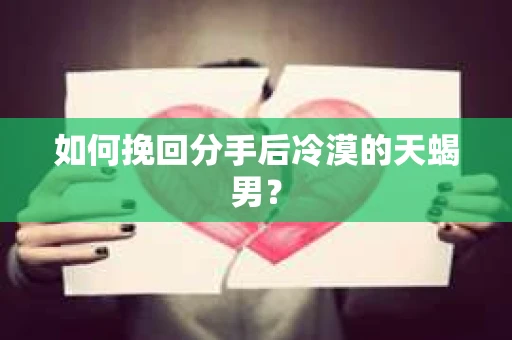 如何挽回分手后冷漠的天蝎男？