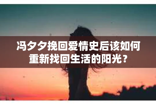 冯夕夕挽回爱情史后该如何重新找回生活的阳光？
