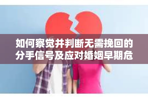 如何察觉并判断无需挽回的分手信号及应对婚姻早期危机的方法？