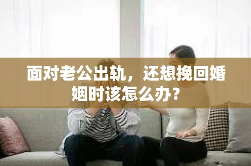 面对老公出轨，还想挽回婚姻时该怎么办？