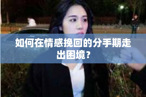 如何在情感挽回的分手期走出困境？