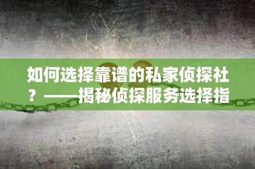 如何选择靠谱的私家侦探社？——揭秘侦探服务选择指南