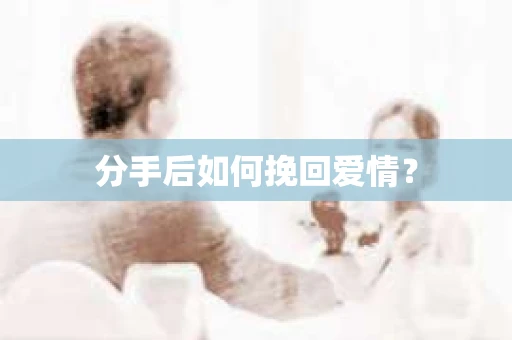 分手后如何挽回爱情？