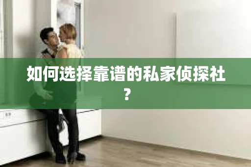 如何选择靠谱的私家侦探社？