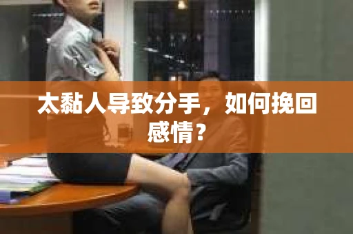 太黏人导致分手，如何挽回感情？