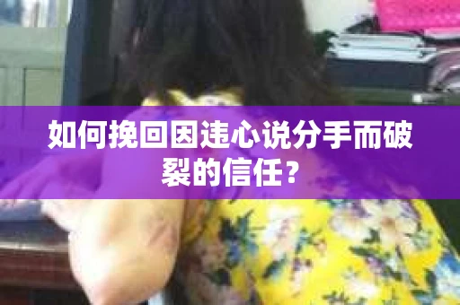 如何挽回因违心说分手而破裂的信任？
