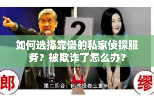 如何选择靠谱的私家侦探服务？被欺诈了怎么办？