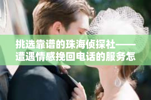 挑选靠谱的珠海侦探社——遭遇情感挽回电话的服务怎么选？