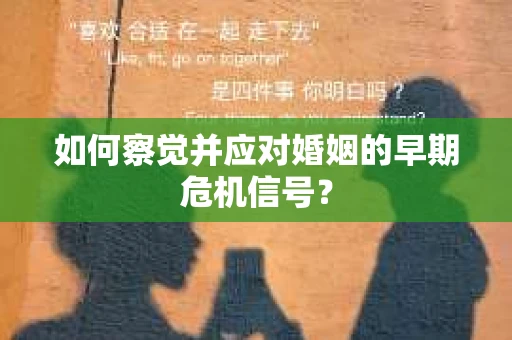 如何察觉并应对婚姻的早期危机信号？