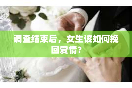 调查结束后，女生该如何挽回爱情？