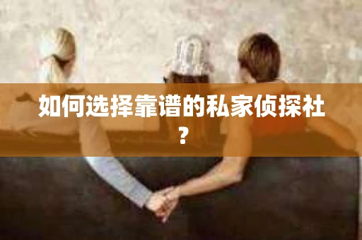 如何选择靠谱的私家侦探社？