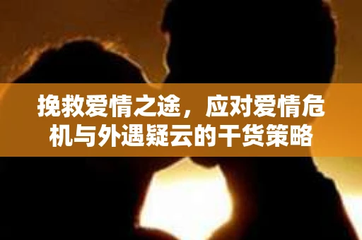 挽救爱情之途，应对爱情危机与外遇疑云的干货策略