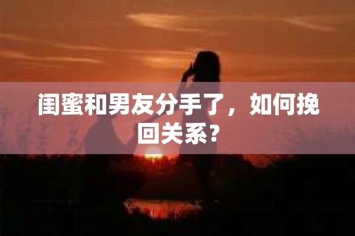 闺蜜和男友分手了，如何挽回关系？