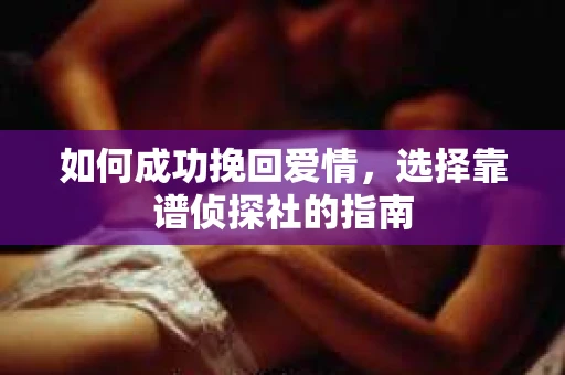 如何成功挽回爱情，选择靠谱侦探社的指南