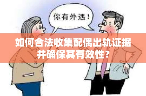 如何合法收集配偶出轨证据并确保其有效性？