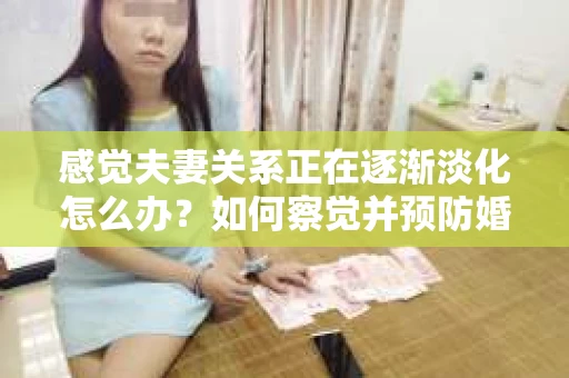 感觉夫妻关系正在逐渐淡化怎么办？如何察觉并预防婚姻早期危机信号？