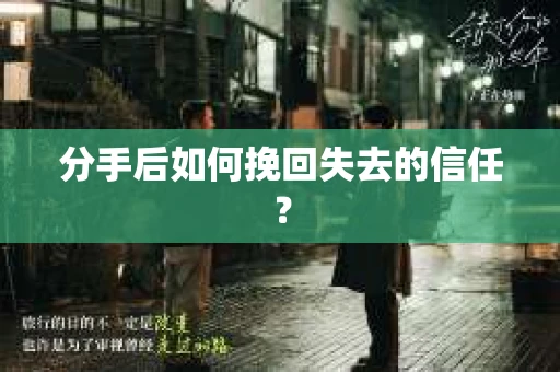 分手后如何挽回失去的信任？