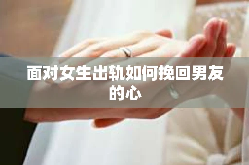 面对女生出轨如何挽回男友的心