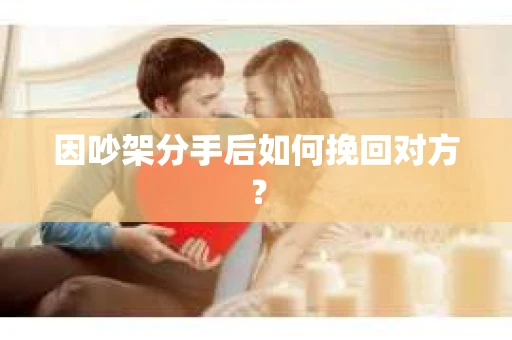 因吵架分手后如何挽回对方？
