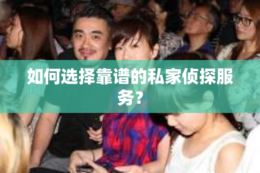 如何选择靠谱的私家侦探服务？