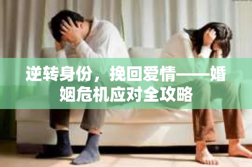 逆转身份，挽回爱情——婚姻危机应对全攻略