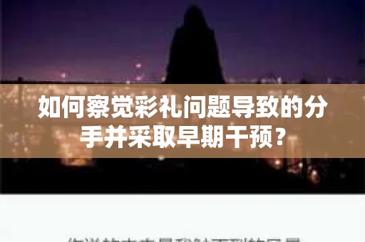 如何察觉彩礼问题导致的分手并采取早期干预？