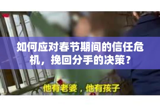 如何应对春节期间的信任危机，挽回分手的决策？