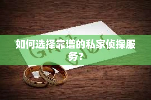 如何选择靠谱的私家侦探服务？