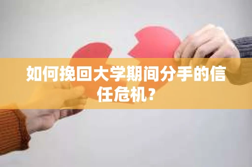 如何挽回大学期间分手的信任危机？