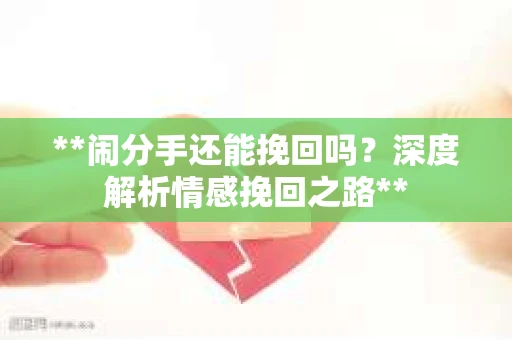 **闹分手还能挽回吗？深度解析情感挽回之路**