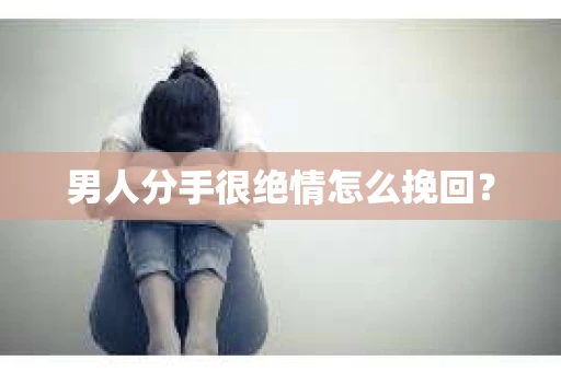 男人分手很绝情怎么挽回？