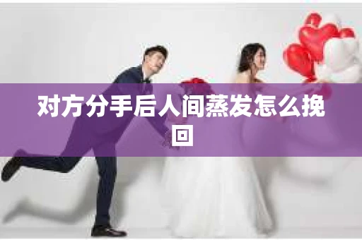对方分手后人间蒸发怎么挽回