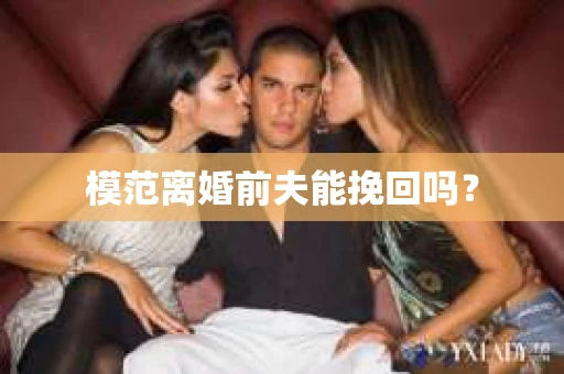 模范离婚前夫能挽回吗？