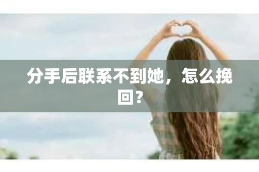 分手后联系不到她，怎么挽回？