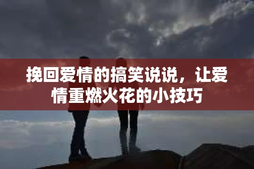 挽回爱情的搞笑说说，让爱情重燃火花的小技巧