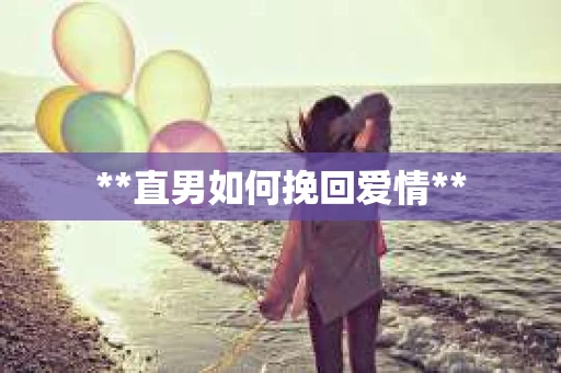 **直男如何挽回爱情**