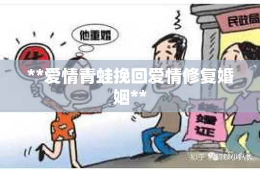**爱情青蛙挽回爱情修复婚姻**