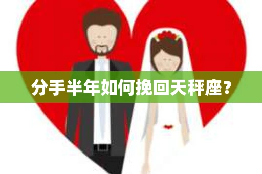 分手半年如何挽回天秤座？