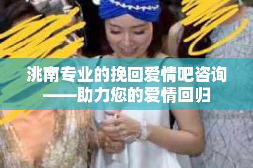 洮南专业的挽回爱情吧咨询——助力您的爱情回归
