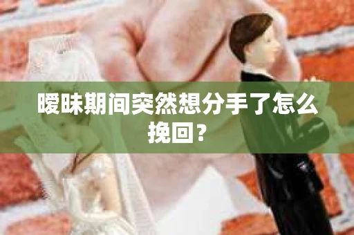 暧昧期间突然想分手了怎么挽回？