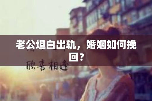 老公坦白出轨，婚姻如何挽回？