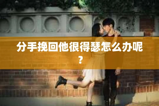 分手挽回他很得瑟怎么办呢？