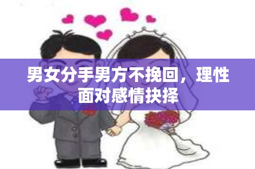 男女分手男方不挽回，理性面对感情抉择