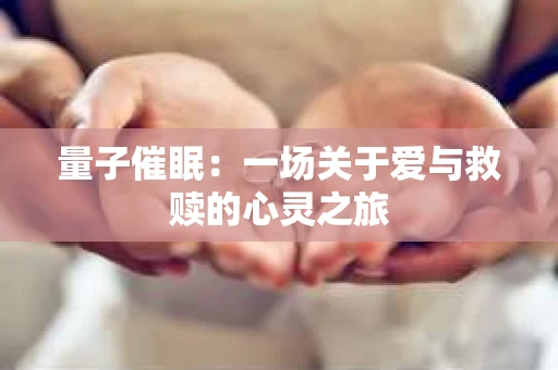 量子催眠：一场关于爱与救赎的心灵之旅