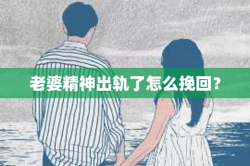 老婆精神出轨了怎么挽回？