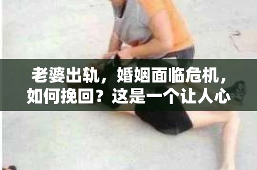 老婆出轨，婚姻面临危机，如何挽回？这是一个让人心痛而又不得不面对的问题。在这个充满变数的世界里，婚姻的稳固需要双方的共同努力。今天，我们就来聊聊这个问题，看看在老婆出轨后，有哪些方法可以尝试挽回婚姻。