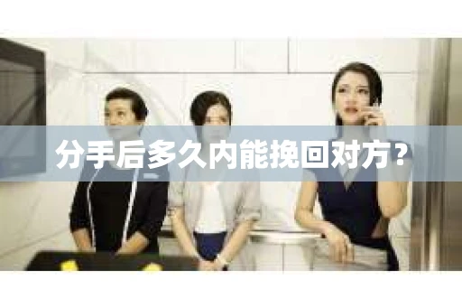分手后多久内能挽回对方？